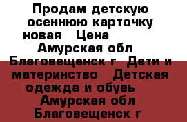 Продам детскую осеннюю карточку,новая › Цена ­ 1 000 - Амурская обл., Благовещенск г. Дети и материнство » Детская одежда и обувь   . Амурская обл.,Благовещенск г.